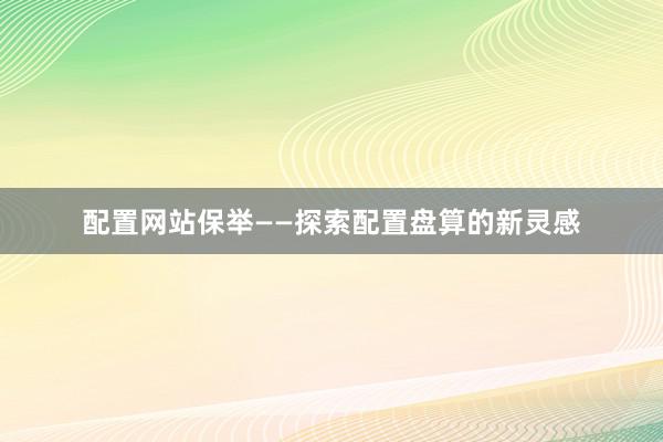配置网站保举——探索配置盘算的新灵感