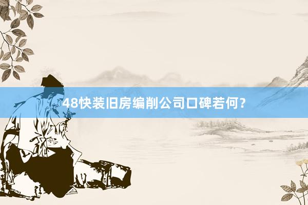 48快装旧房编削公司口碑若何？