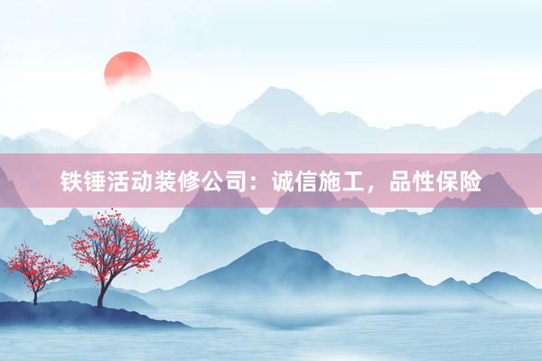 铁锤活动装修公司：诚信施工，品性保险