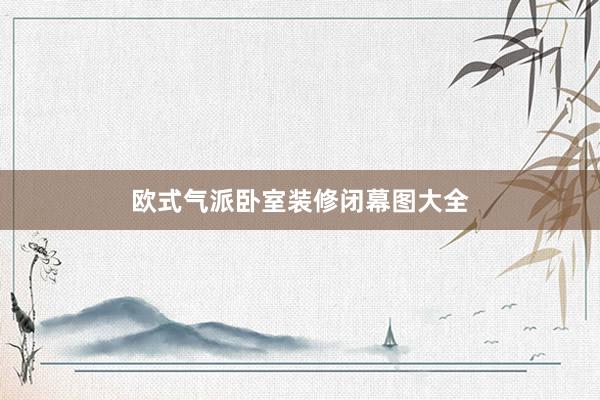 欧式气派卧室装修闭幕图大全