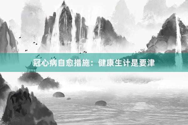 冠心病自愈措施：健康生计是要津